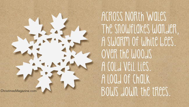 Across North Wales The snowflakes wander, A swarm of white bees. Over the woods A cold veil lies. A load of chalk Bows down the trees.