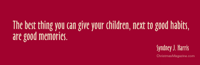 The best thing you can give children, next to good habits, are good memories.