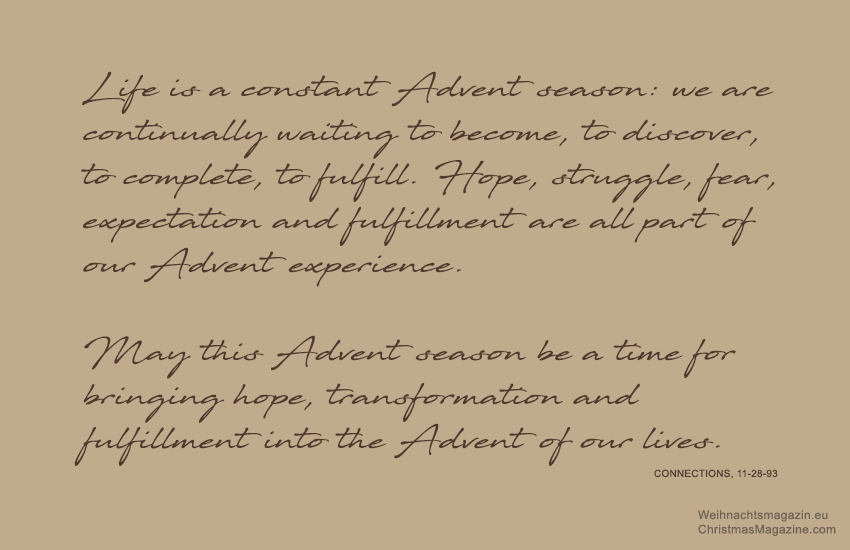 Life is a constant Advent season: we are continually waiting to become, to discover, to complete, to fulfill. Hope, struggle, fear, expectation and fulfillment are all part of our Advent experience.