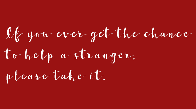 If you ever get the chance to help a stranger, please take it.