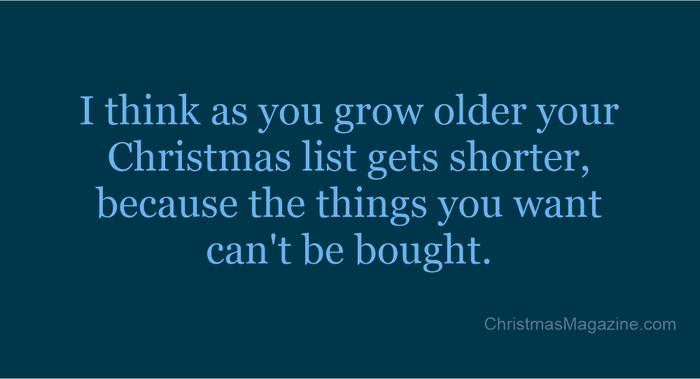 I think as you grow older yourChristmas list gets shorter,because the things you wantcan't be bought.